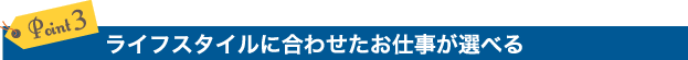 Point 3. ライフスタイルに合わせたお仕事が選べる